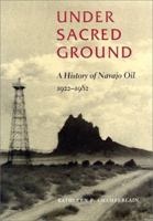 Under Sacred Ground: A History of Navajo Oil, 1922-1982 0826320422 Book Cover