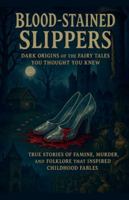 Blood-Stained Slippers: True Stories of Famine, Murder, and Folklore That Inspired Childhood Fables B0G4VGSNBG Book Cover