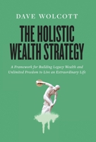 The Holistic Wealth Strategy: A Framework for Building Legacy Wealth and Unlimited Freedom to Live an Extraordinary Life 1544536054 Book Cover