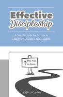 Effective Discipleship: A Simple Guide for Parents to Effectively Disciple Their Children B0HBJ6L3VZ Book Cover