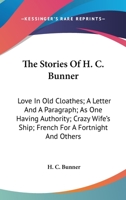 The Stories Of H. C. Bunner: Love In Old Cloathes; A Letter And A Paragraph; As One Having Authority; Crazy Wife's Ship; French For A Fortnight And Others 0548398488 Book Cover