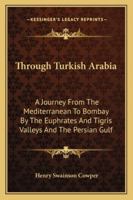 Through Turkish Arabia; a Journey From the Mediterranean to Bombay By the Euphrates and Tigris Valleys and the Persian Gulf 1347413170 Book Cover