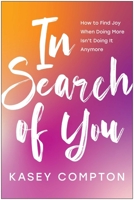 In Search of You: How to Find Joy When Doing More Isn't Doing It Anymore 1637744447 Book Cover