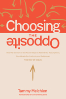 Choosing the Opposite: How the Sermon on the Mount Helps Us Rethink Our Assumptions, Recalibrate Our Instincts, and Rediscover the Way of Jesus 1641589345 Book Cover