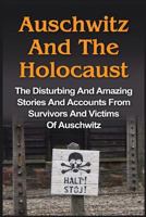 Auschwitz and the Holocaust: The Disturbing and Amazing Stories and Accounts from Survivors and Victims of Auschwitz 1530070511 Book Cover