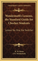 Wendemuth's Lessons, the Standard Guide for Checker Students: Lesson No. One, the Switcher 1432597701 Book Cover