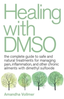 Healing with DMSO: The Complete Guide to Safe and Natural Treatments for Managing Pain, Inflammation, and Other Chronic Ailments with Dimethyl Sulfoxide 1646040023 Book Cover
