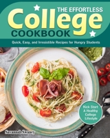 The Effortless College Cookbook: Quick, Easy, and Irresistible Recipes for Hungry Students. (Kick Start A Healthy College Lifestyle) 1922504440 Book Cover
