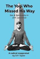 The Yogi Who Missed His Way: Sex and Spirituality in D.H. Lawrence 1539596559 Book Cover