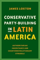 Conservative Party-Building in Latin America: Authoritarian Inheritance and Counterrevolutionary Struggle 0197537529 Book Cover