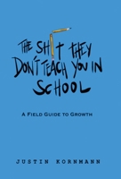 The Shit They Don't Teach You in School: A Field Guide to Growth B0CQTRTTRR Book Cover