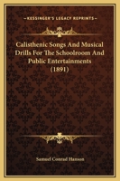 Calisthenic Songs And Musical Drills For The Schoolroom And Public Entertainments 1104044625 Book Cover