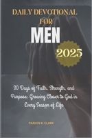 DAILY DEVOTIONAL FOR MEN 2025: 30 Days of Faith, Strength, and Purpose: Growing Closer to God in Every Season of Life B0DVMQ7352 Book Cover