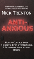 Anti-Anxious: How to Control Your Thoughts, Stop Overthinking, and Transform Your Mental Habits 1647435137 Book Cover