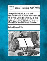 The Public Records And The Constitution: A Lecture Delivered At All Souls College, Oxford At The Request Of The Regius Professors Of Civil Law And Modern History, With Plan Of Evolution Of The Chief C 1240138040 Book Cover