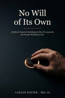 No Will of Its Own: Artificial General Intelligence Has No Agenda; the People Building It Do. B0H64KYMNT Book Cover