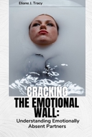 CRACKING THE EMOTIONAL WALL: Understanding Emotionally Absent Partners B0CML2NSG2 Book Cover