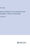 Haste and Waste; Or, the Young Pilot of Lake Champlain, A Story for Young People: in large print 338705453X Book Cover