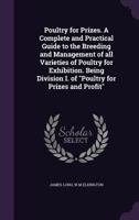 Poultry for Prizes. a Complete and Practical Guide to the Breeding and Management of All Varieties of Poultry for Exhibition. Being Division I. of Po 1347538925 Book Cover