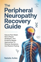 The Peripheral Neuropathy Recovery Guide: Natural Pain Relief, Nerve Repair Strategies, And Evidence-Based Approaches To Reverse Symptoms And Restore Feeling B0FRXXLVFW Book Cover