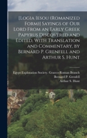 Logia Iesou: Sayings of Our Lord From an Early Greek Papyrus Discovered and Edited, With Translation and Commentary 1018731865 Book Cover