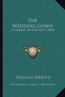 The Wedding Gown; a Comedy in two Actes 0548753997 Book Cover