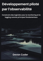 Développement piloté par l'observabilité: Construire des logiciels avec le monitoring et le logging comme principes fondamentaux (French Edition) B0GFYWHBHL Book Cover