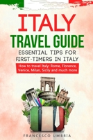 Italy Travel Guide: Essential Tips for First-Timers in Italy. How to Travel in Italy: Rome, Florence, Venice, Milan, Sicily and Much More 1081799234 Book Cover