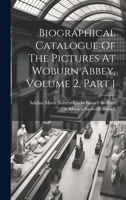 Biographical Catalogue of the Pictures at Woburn Abbey, Volume 2, Part 1 1019740086 Book Cover
