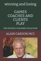 winning and losing GAMES COACHES AND CLIENTS PLAY: THE SYSTEMIC COACHING COLLECTION B089M2GYWW Book Cover