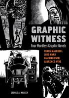 Graphic Witness: Four Wordless Graphic Novels by Frans Masereel, Lynd Ward, Giacomo Patri and Laurence Hyde 1554072700 Book Cover