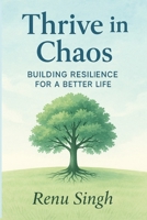 Thrive in Chaos: Building Resilience for a Better Life: 21 Strategies to Overcome Challenges and Achieve Success B0F8B339QY Book Cover