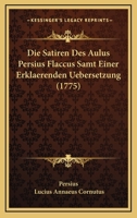 Die Satiren Des Aulus Persius Flaccus Samt Einer Erklaerenden Uebersetzung (1775) 1104732483 Book Cover