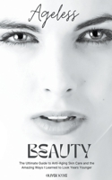 Ageless Beauty: The Ultimate Guide to Anti-Aging Skin Care and the Amazing Ways I Learned to Look Years Younger B0CBQWK3JJ Book Cover