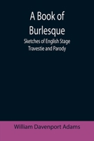 A Book of Burlesque, Sketches of English Stage Travestie and Parody 1523792183 Book Cover