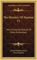 The Ministry Of Taunton V1: With Incidental Notices Of Other Professions 1432630849 Book Cover