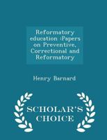 Reformatory Education: Papers on Preventive, Correctional and Reformatory Institutions and Agencies, 1146406746 Book Cover