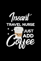 Insant Travel Nurse Just Add Coffee: Funny Notebook for Travel Nurse Funny Christmas Gift Idea for Travel Nurse Travel Nurse Journal 100 pages 6x9 inches 1704204798 Book Cover