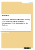 Integration of Enterprise Resource Planning (ERP) and Customer Relationship Management (CRM) for Quality Service Delivery: The Case of Ethiopian Airlines 3668595127 Book Cover