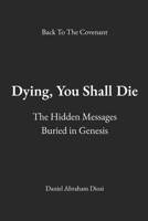 Dying, You Shall Die: The Hidden Messages Buried in Genesis B0H4C688FK Book Cover