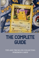 The Complete Guide: Tips And Tricks On Collecting Pokemon Cards: The Pokemon Unlimited Edition B098S43K6T Book Cover