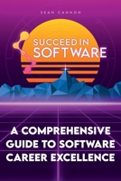 Succeed In Software: A Comprehensive Guide To Software Career Excellence B0BSP7NBJG Book Cover