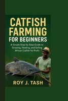 CATFISH FARMING FOR BEGINNERS: A Simple Step-by-Step Guide to Growing, Feeding, and Selling African Catfish for Profit B0FSZ8LRG9 Book Cover