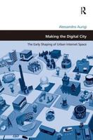 Making the Digital City: The Early Shaping of Urban Internet Space (Design and the Built Environment) 0754643646 Book Cover