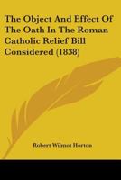 The Object And Effect Of The Oath In The Roman Catholic Relief Bill Considered 1104397633 Book Cover