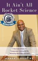 It Ain't All Rocket Science: 3 Success Steps To Corporate Contracts for Minority Business Owners 1986824632 Book Cover