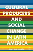 Cultural Producers and Social Change in Latin America 1137465379 Book Cover