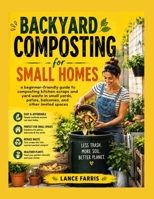 BACKYARD COMPOSTING FOR SMALL HOMES: a beginner-friendly guide to composting kitchen scraps and yard waste in small yards, patios, balconies, and other limited spaces B0HH6FHGH1 Book Cover