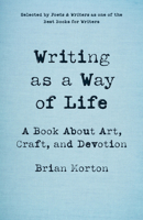Writing as a Way of Life: A Book About Art, Craft, and Devotion 1625571771 Book Cover