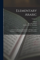 Elementary Arabic: A Grammar; Being an Abridgement of Wright's Arabic Grammar to Which It Will Serve as a Table of Contents;; Volume 3 1017254605 Book Cover